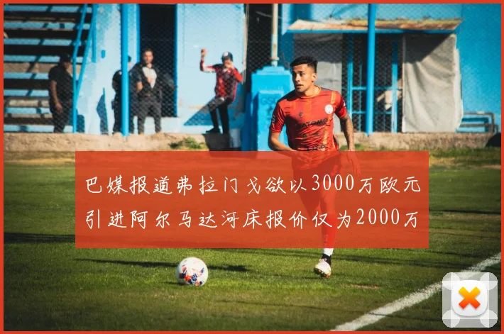 巴媒报道弗拉门戈欲以3000万欧元引进阿尔马达河床报价仅为2000万