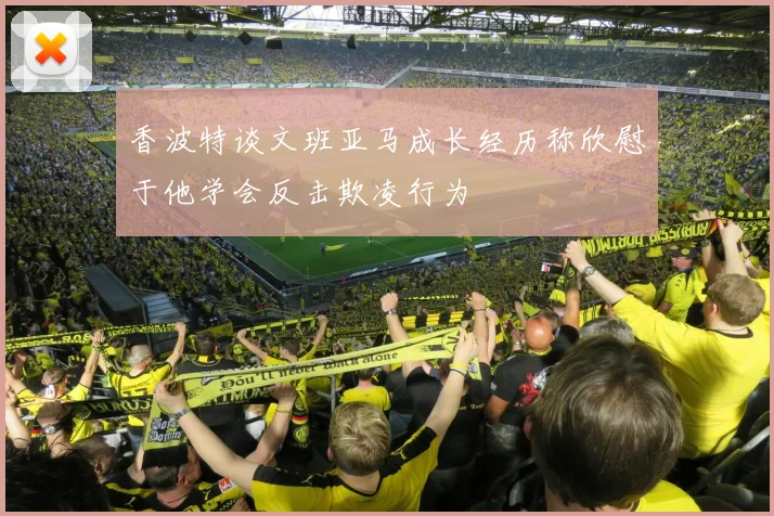 香波特谈文班亚马成长经历称欣慰于他学会反击欺凌行为